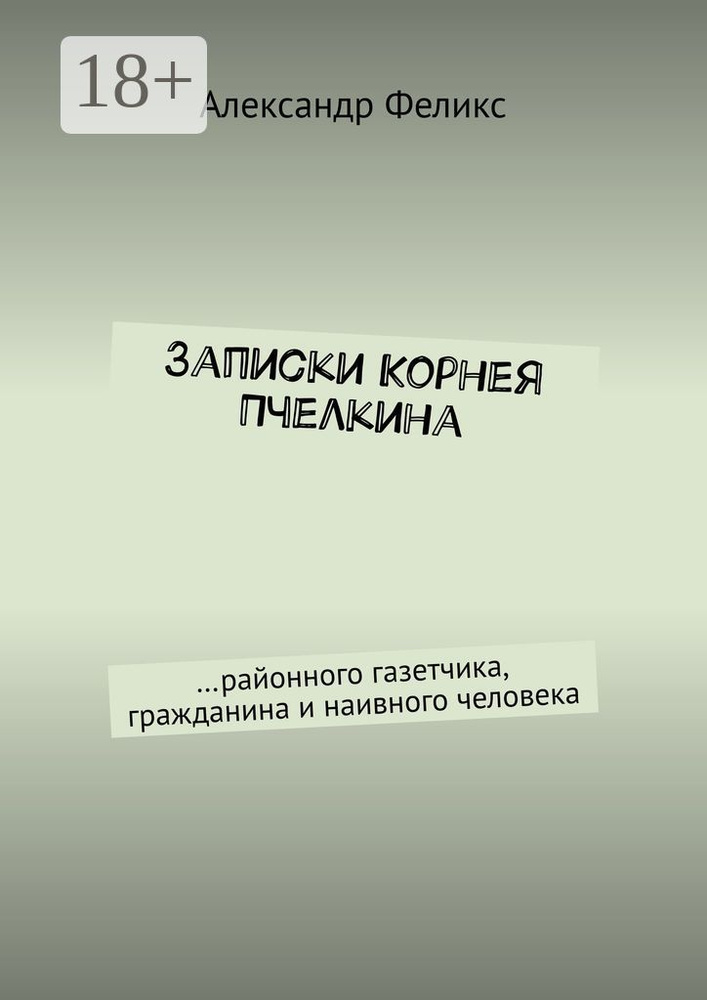 Записки Корнея Пчелкина. районного газетчика, гражданина и наивного человека | Феликс Александр #1
