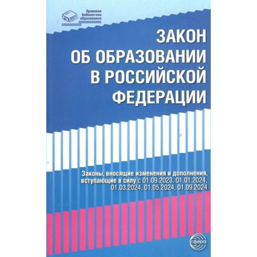 Закон об образовании в Российской Федерации №273 - ФЗ от 04.08.2023  вступающие в силу с 01.09.2023 по 01.09.2024.