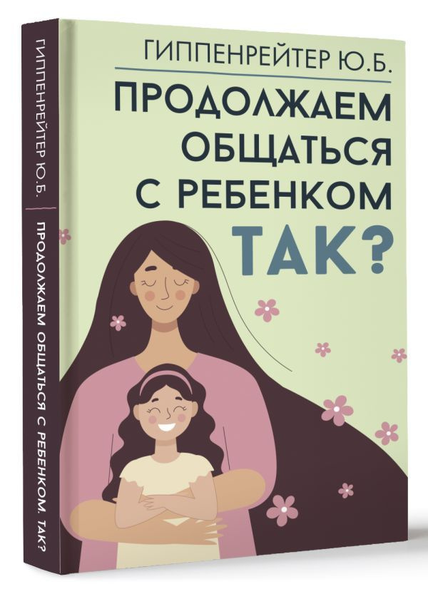 Родители. Все, что надо знать. Продолжаем общаться с ребенком. Так? Гиппенрейтер Юлия Борисовна  #1