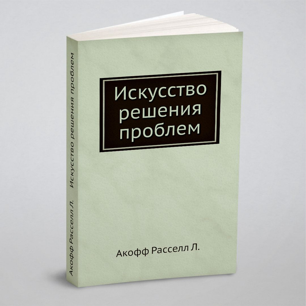 Искусство решения проблем | Акофф Расселл Л. - купить с доставкой по  выгодным ценам в интернет-магазине OZON (148409850)