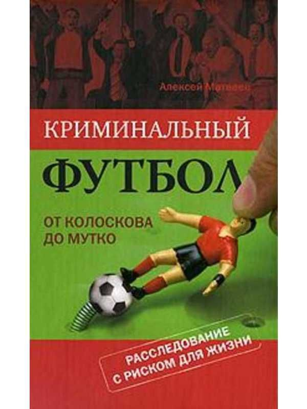 Кримин. футбол: от Колоскова до Мутко. Расследование с риском для жизни  #1