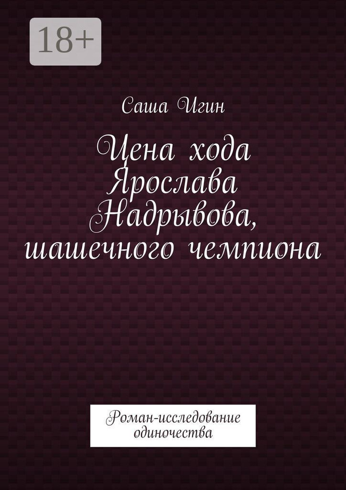 Цена хода Ярослава Надрывова, шашечного чемпиона. Роман-исследование одиночества | Игин Саша #1