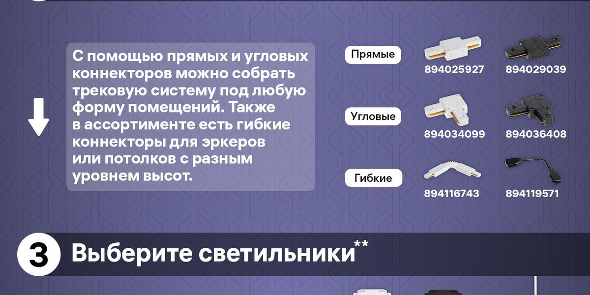 Выберите коннекторы. С помощью прямых и угловых коннекторов можно собрать трековую систему под любую форму помещений. Также в ассортименте есть гибкие коннекторы для эркеров или потолков с разным уровнем высот.