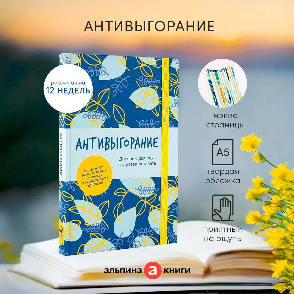 Антивыгорание: Дневник для тех, кто устал уставать. Как за 12 недель  избавиться от стресса и эмоционального истощения / Психология / Книга  практикум / ...