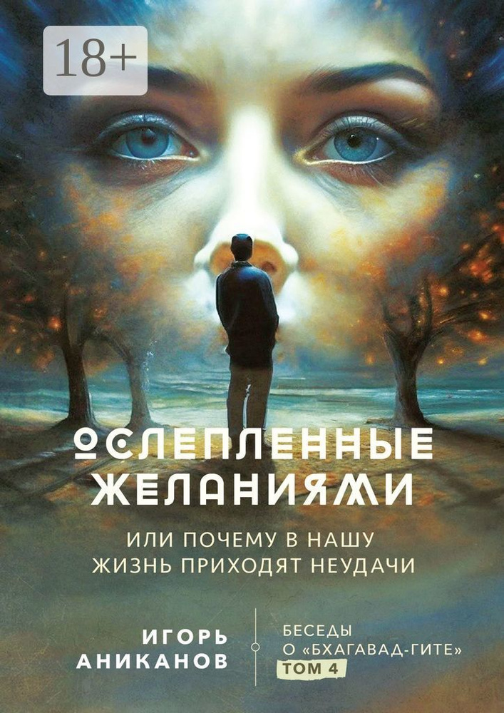 Ослепленные желаниями. Или почему в нашу жизнь приходят неудачи. Беседы о Бхагавад Гите. Том 4 #1