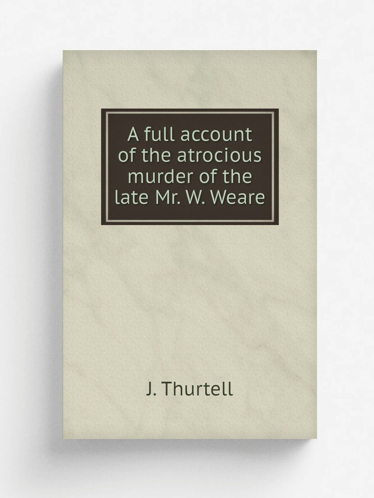 A full account of the atrocious murder of the late Mr. W. Weare #1