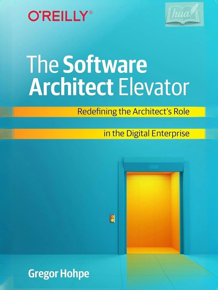 The Software Architect Elevator: Redefining the Architect's Role in the Digital Enterprise Reprint edition #1
