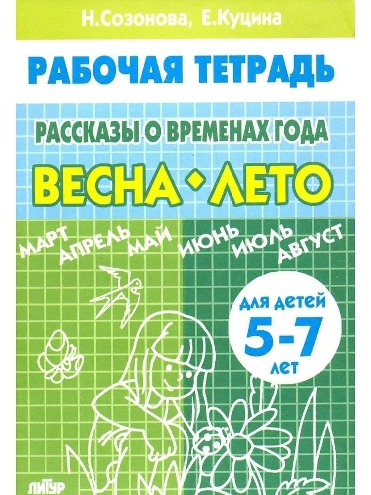 Рассказы о временах года (для детей 5-7 лет). ВЕСНА-ЛЕТО. Созонова Н.Н., Куцина Е.В. Рабочая тетрадь #1