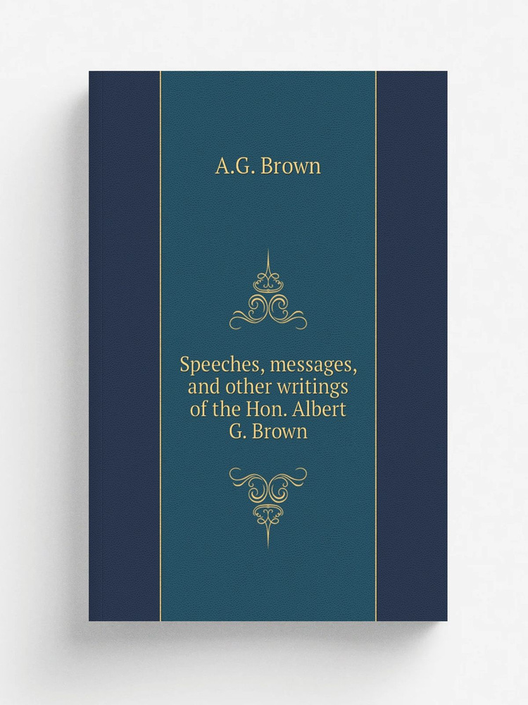 Speeches, messages, and other writings of the Hon. Albert G. Brown #1