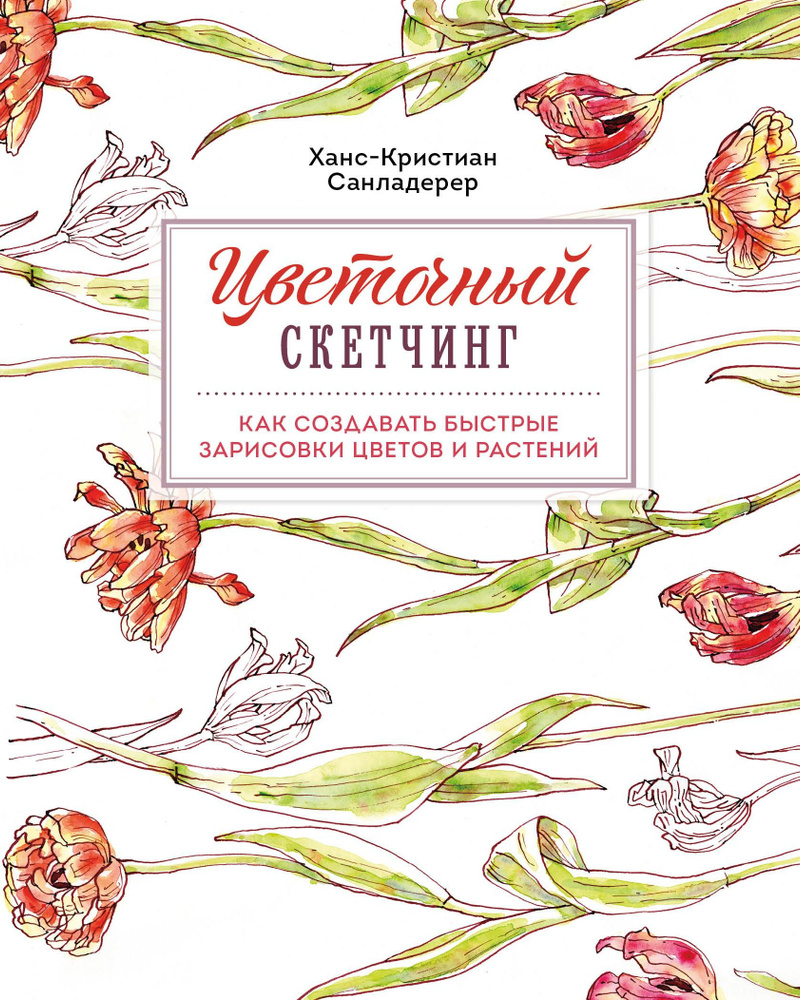 Цветочный скетчинг. Как создавать быстрые зарисовки цветов и растений | Санладерер Ханс-Кристиан  #1