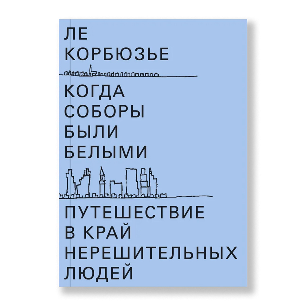 Когда соборы были белыми. Путешествие в край нерешительных людей | Корбюзье Ле  #1