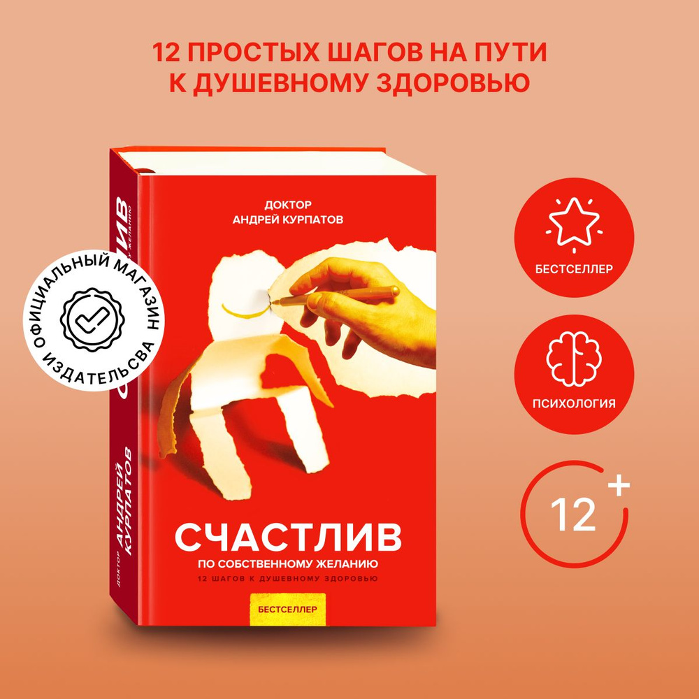 Счастлив по собственному желанию. 12 шагов к душевному здоровью | Курпатов  Андрей Владимирович