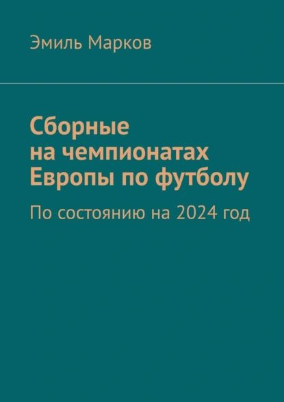 Сборные на чемпионатах Европы по футболу. По состоянию на 2024 год | Марков Эмиль | Электронная книга #1