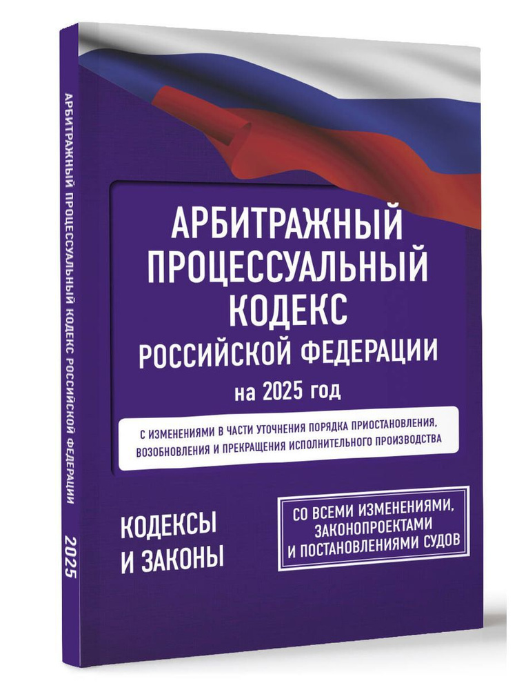 Арбитражный процессуальный кодекс Российской Федерации на 2025 год. Со всеми изменениями, законопроектами #1