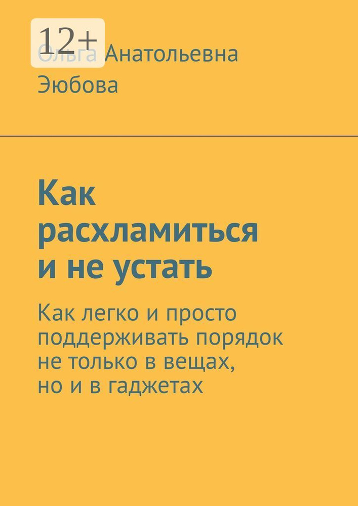 Как расхламиться и не устать. Как легко и просто поддерживать порядок не только в вещах, но и в гаджетах #1