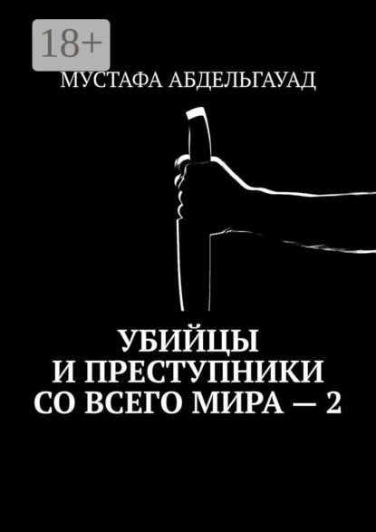 Убийцы и преступники со всего мира 2 | Абдельгауад Мустафа | Электронная книга #1