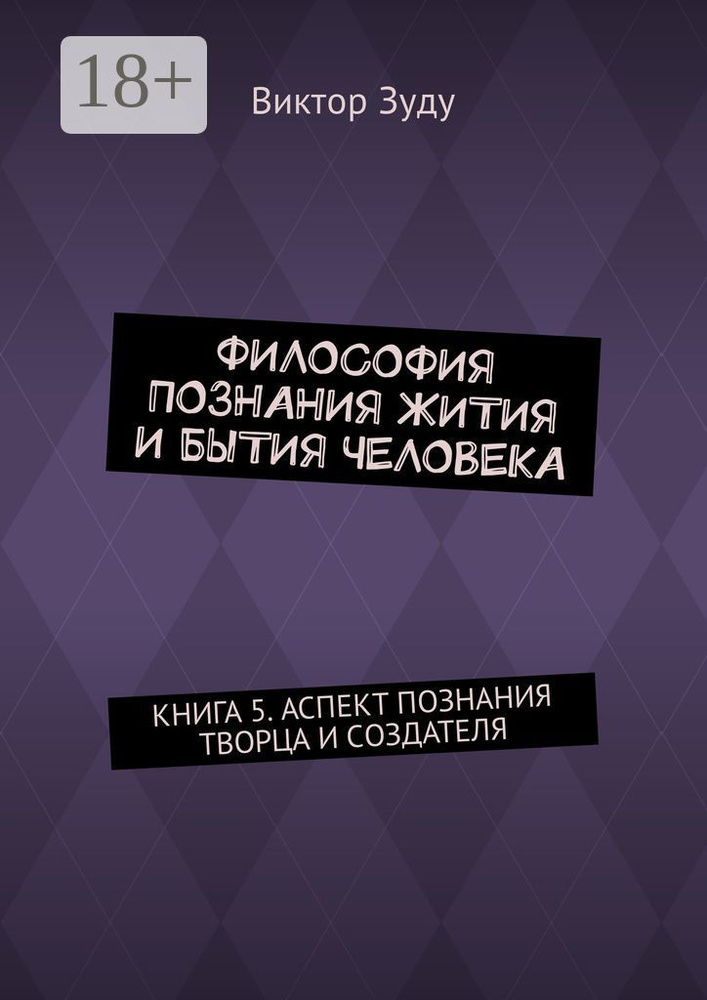 Философия познания жития и бытия человека. Книга 5. Аспект познания творца и создателя | Зуду Виктор #1
