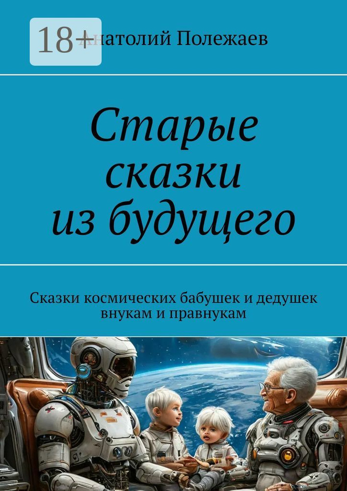 Старые сказки из будущего. Сказки космических бабушек и дедушек внукам и правнукам | Анатолий Полежаев #1
