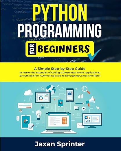 Python Programming For Beginners: A Simple Step-by-Step Guide to Master the Essentials of Coding & Create #1