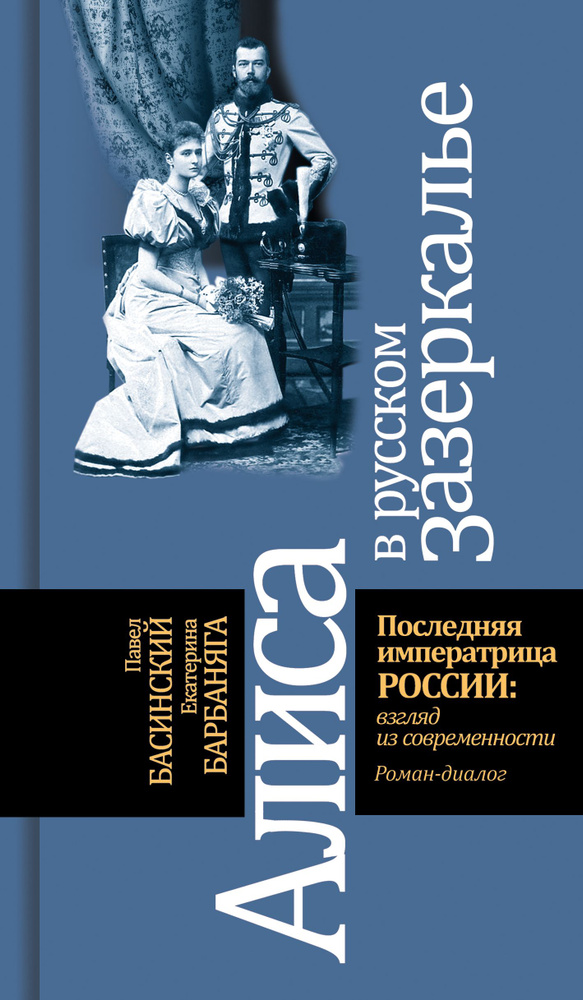 Алиса в русском Зазеркалье. Последняя императрица России. Взгляд из современности | Басинский Павел Валерьевич, #1