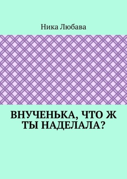 Внученька, что ж ты наделала? Серия Любомирин Парк | Любава Ника | Электронная книга  #1