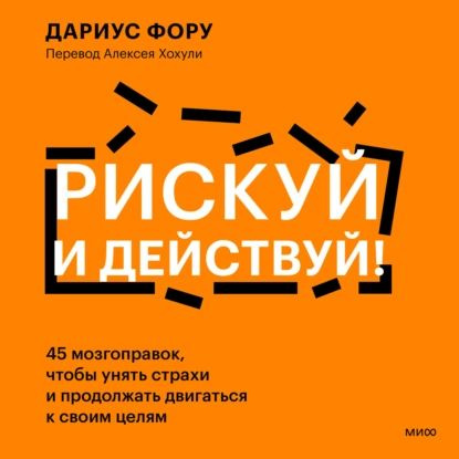 Рискуй и действуй! 45 мозгоправок, чтобы унять страхи и продолжать двигаться к своим целям | Фору Дариус #1