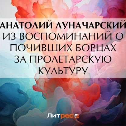 Из воспоминаний о почивших борцах за пролетарскую культуру | Луначарский Анатолий Васильевич | Электронная #1