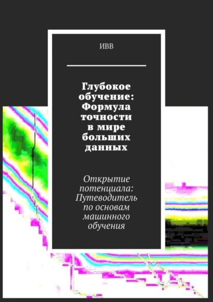 Глубокое обучение: Формула точности в мире больших данных. Открытие потенциала: Путеводитель по основам #1