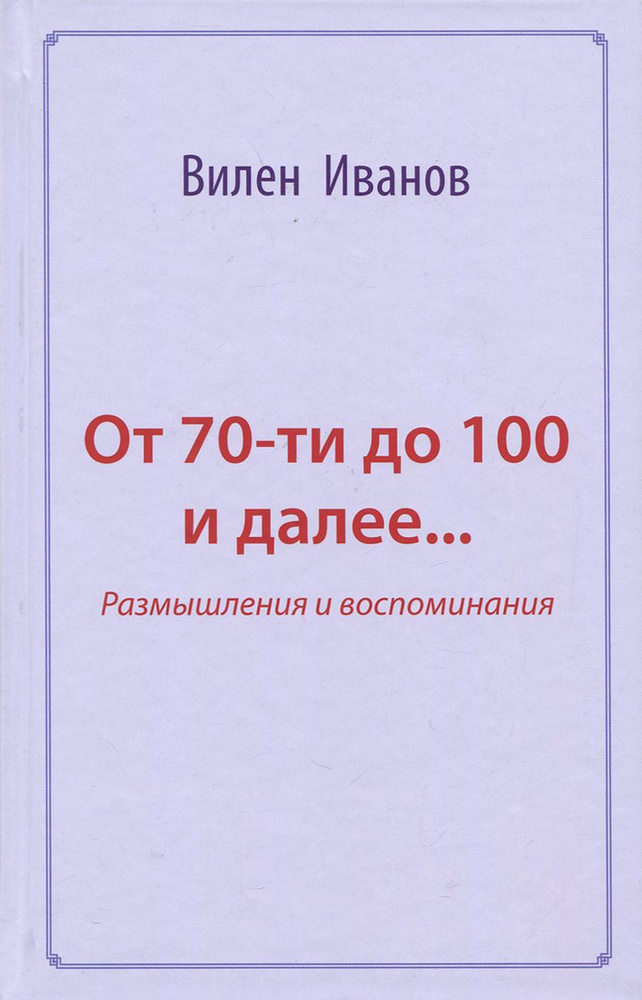 От 70-ти до 100 и далее Размышления и воспоминания | Иванов Вилен Николаевич  #1