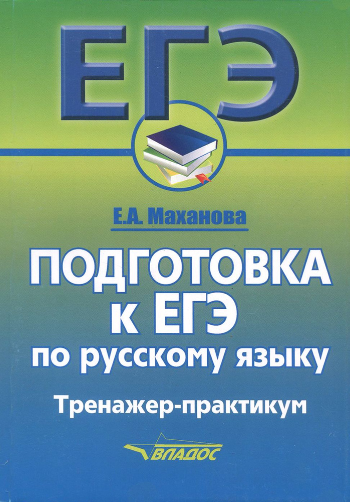 Русский язык. Подготовка к ЕГЭ. Тренажер-практикум | Маханова Елена ...