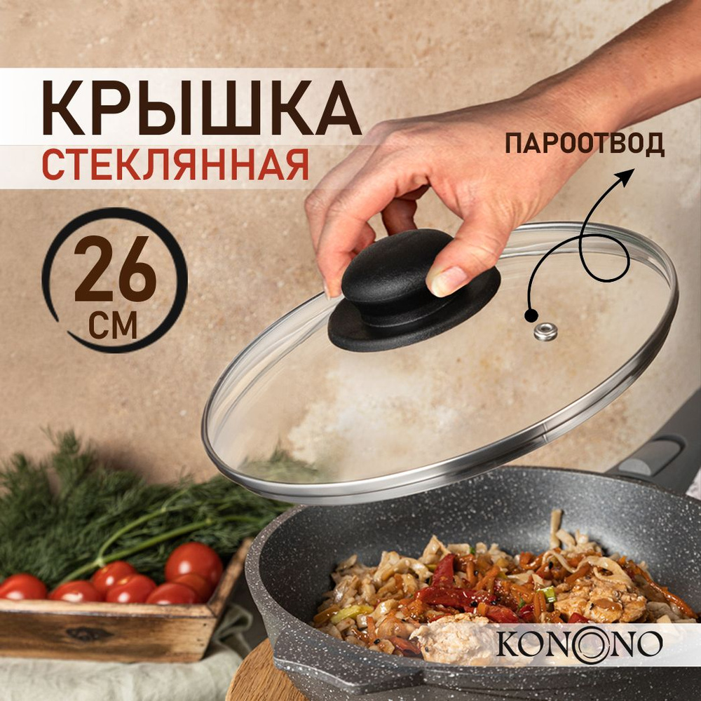 Крышка стеклянная 26 см KONONO для сковороды, кастрюли с пароотводом -  купить в интернет-магазине OZON с доставкой по России (823455185)