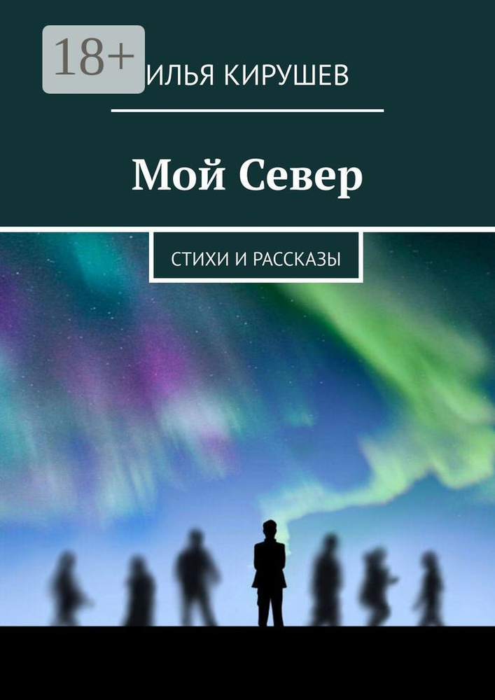 Мой Север. Стихи и рассказы | Кирушев Илья #1