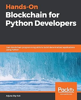 Hands-On Blockchain for Python Developers: Gain blockchain programming skills to build decentralized #1