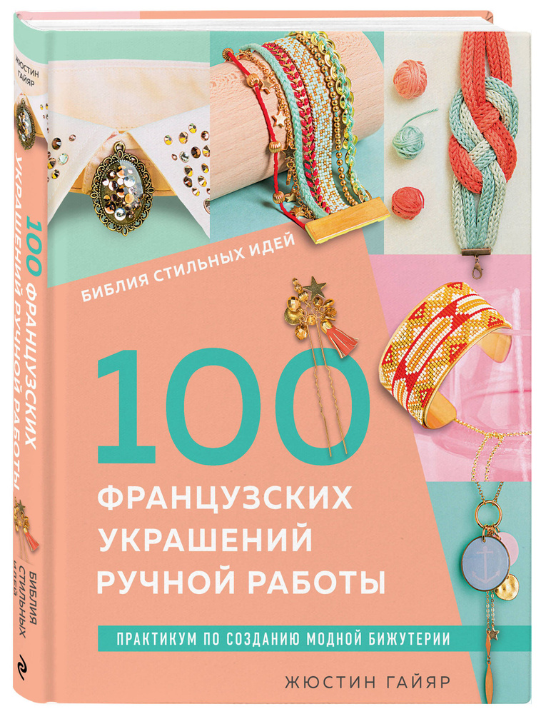 Библия стильных идей. 100 французских украшений ручной работы. Практикум по изготовлению модной бижутерии #1