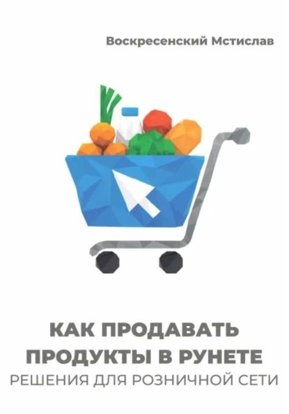 Как продавать продукты в Рунете: решения для розничной сети | Воскресенский Мстислав | Электронная книга #1