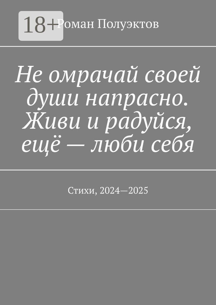 Не омрачай своей души напрасно. Живи и радуйся, ещё - люби себя. Стихи, 2024-2025 | Полуэктов Роман #1