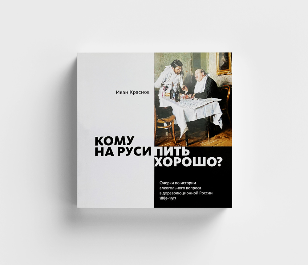 Очерки по истории алкогольного вопроса в дореволюционной России 1885-1917/  Кому на Руси пить хорошо? / Иван Краснов