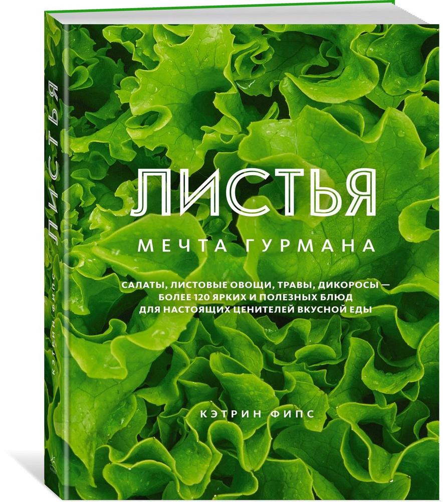 ЛИСТЬЯ. Мечта гурмана: Салаты, листовые овощи, травы, дикоросы - более 120  ярких и полезных блюд для настоящих ценителей вкусной еды | Phipps ...