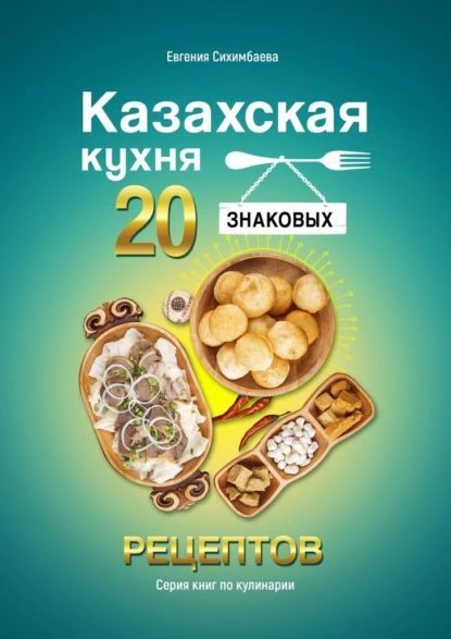 Казахская кухня: 20 знаковых рецептов | Сихимбаева Евгения | Электронная книга  #1