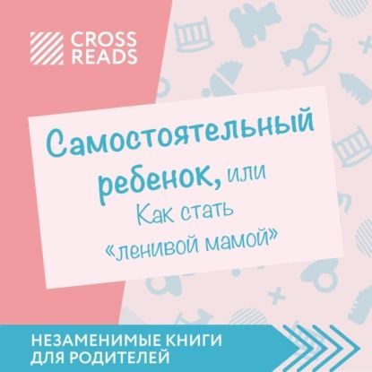 Саммари книги Самостоятельный ребенок, или Как стать ленивой мамой | Электронная аудиокнига  #1