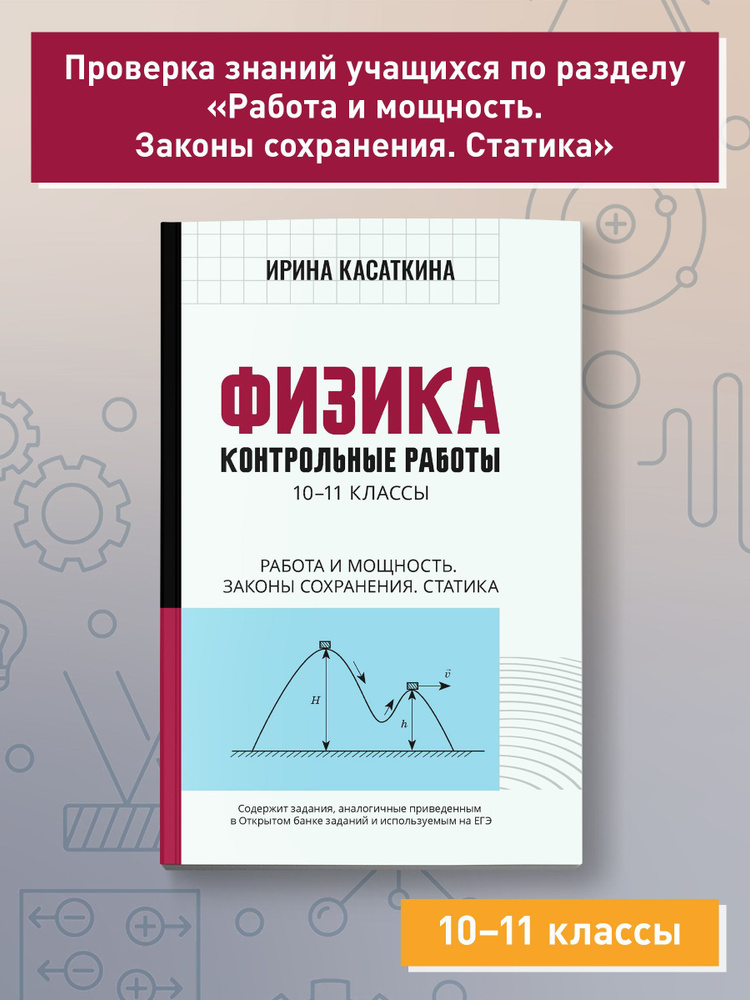 Физика. Контрольные работы: Работа и мощность, законы сохранения, статика. 10-11 классы | Касаткина Ирина #1