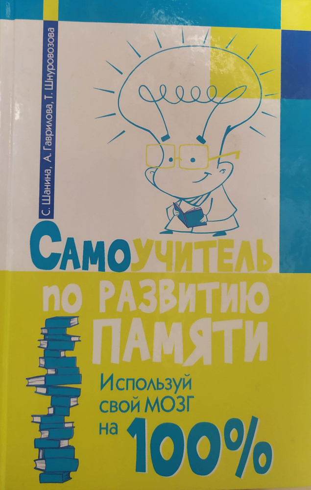 Самоучитель по развитию памяти. Используй свой мозг на 100 %. С. Шанина ...