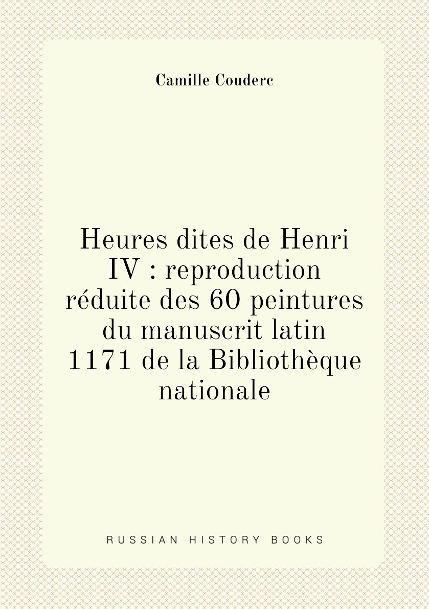 Heures dites de Henri IV : reproduction reduite des 60 peintures du ...