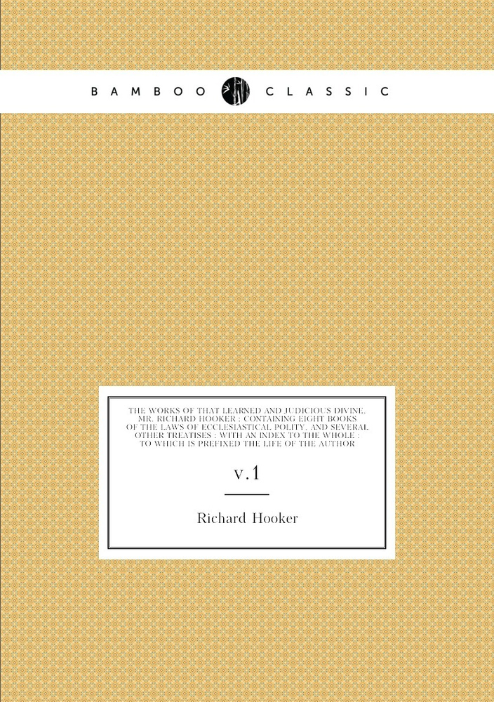 The works of that learned and judicious divine, Mr. Richard Hooker : containing eight books of the laws #1