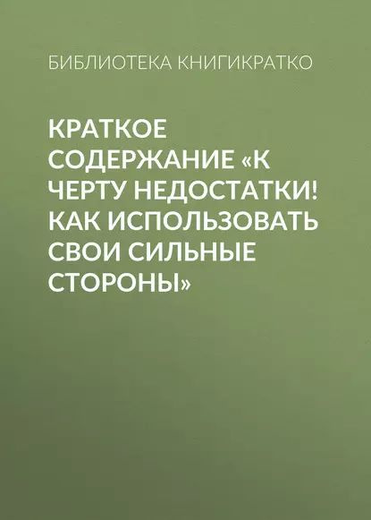 Краткое содержание К черту недостатки! Как использовать свои сильные ...