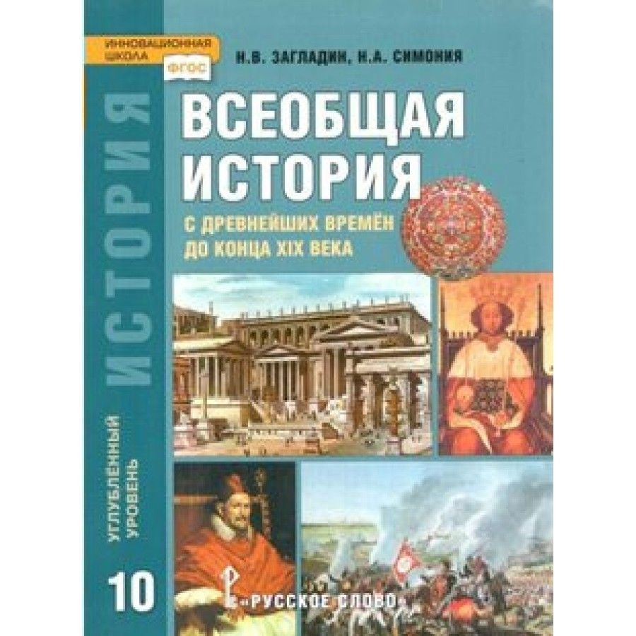 Всеобщая история с древнейших времен до конца XIX века. 10 класс. Учебник.  Углубленный уровень. 2019. Загладин Н.В.,Симония Н.А. - купить с доставкой  по выгодным ценам в интернет-магазине OZON (921742950)