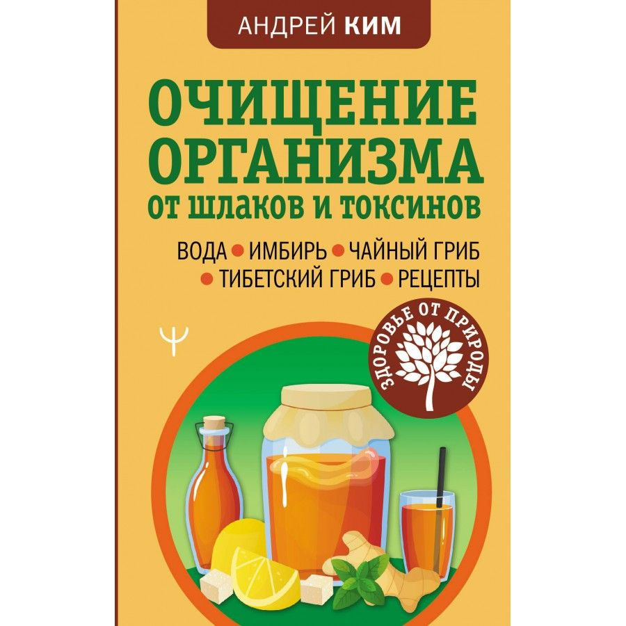 Очищение организма от шлаков и токсинов. Вода. Имбирь. Чайный гриб.  Тибетский гриб. Рецепты. А. Ким - купить с доставкой по выгодным ценам в  интернет-магазине OZON (1045941229)