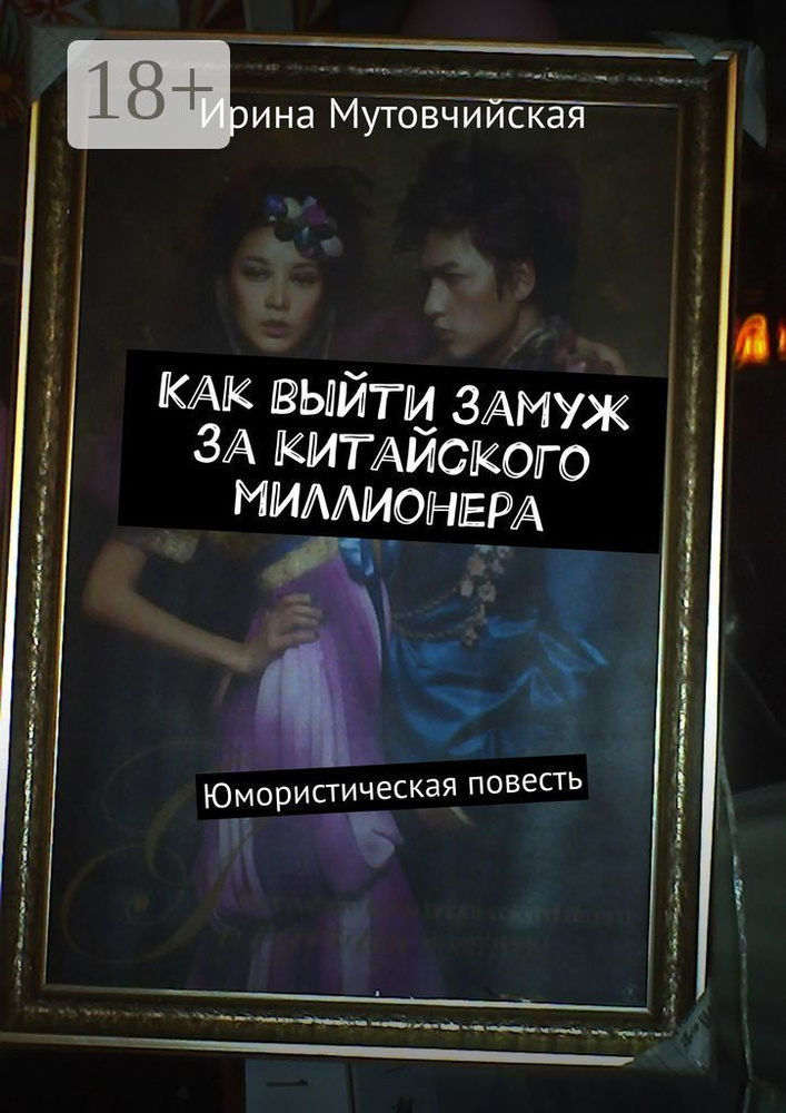 Как выйти замуж за китайского миллионера. Юмористическая повесть | Мутовчийская Ирина Зиновьевна #1