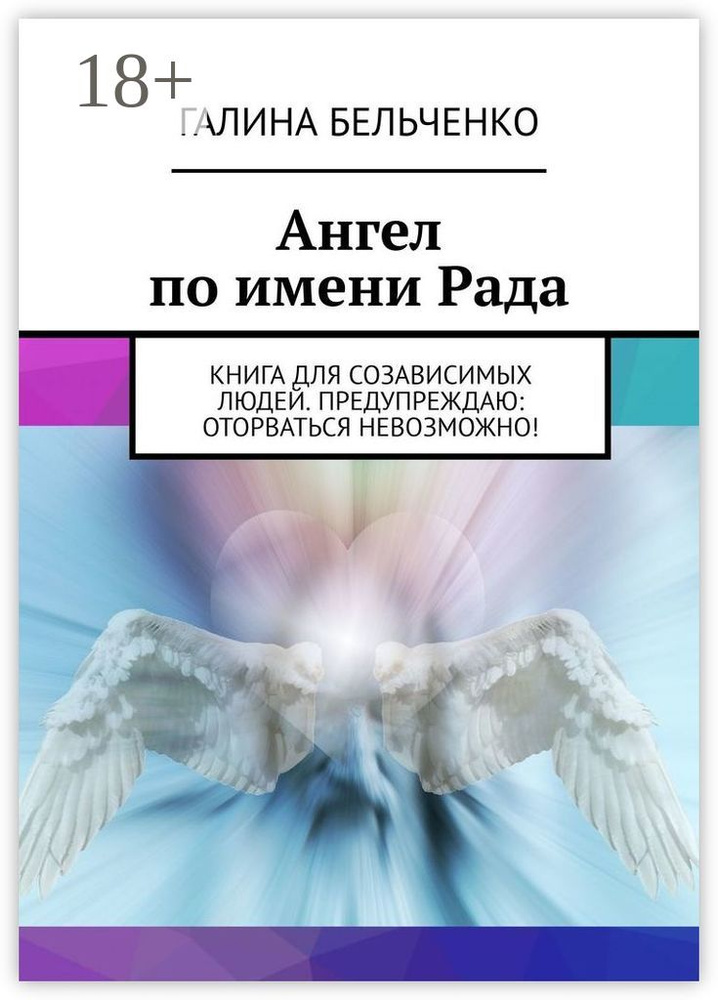 Ангел по имени Рада. Книга для созависимых людей. Предупреждаю: оторваться невозможно | Бельченко Галина #1