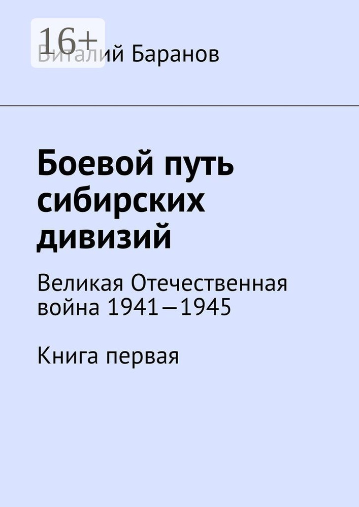 Боевой путь сибирских дивизий. Великая Отечественная война 1941-1945. Книга первая | Баранов Виталий #1